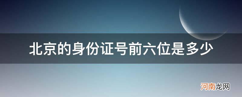 北京的身份证号前六位是多少_北京市的身份证前六位是多少