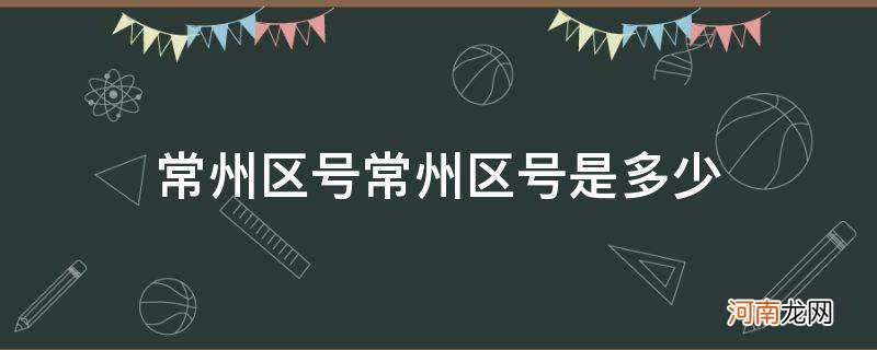 常州区号常州区号是多少_江苏常州市的区号是多少?