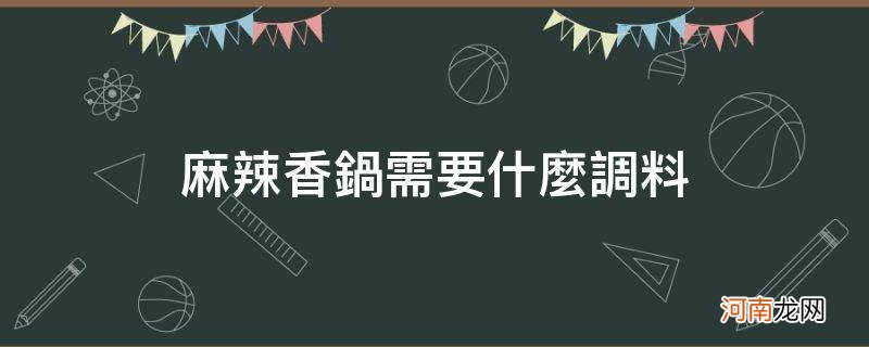 麻辣香锅需要什么调料_麻辣香锅都需要啥料