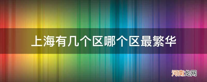 上海有几个区哪个区最繁华_上海哪个区最繁华上海哪个区