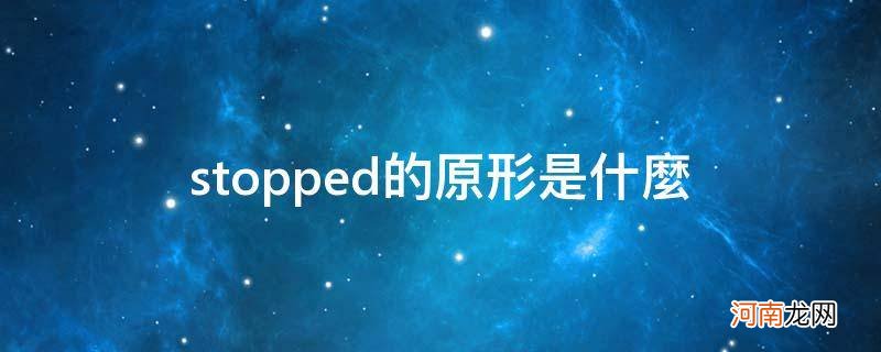 stopped的原形是什么_stopped的原型是什么