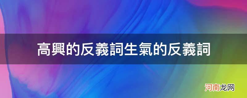 高兴的反义词生气的反义词_开心反义词语生气