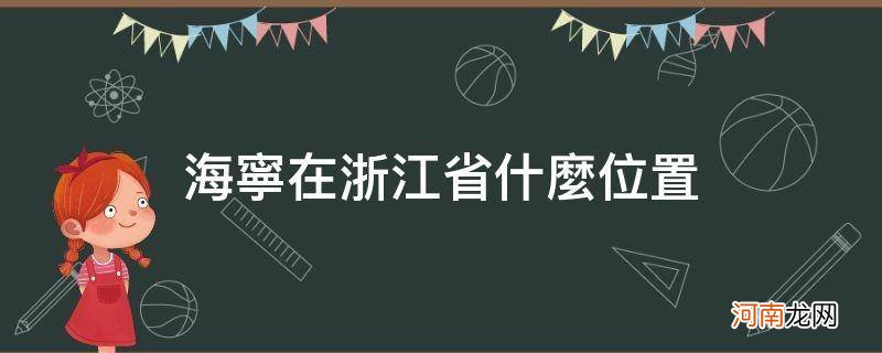 海宁在浙江省什么位置_宁海位于浙江哪里