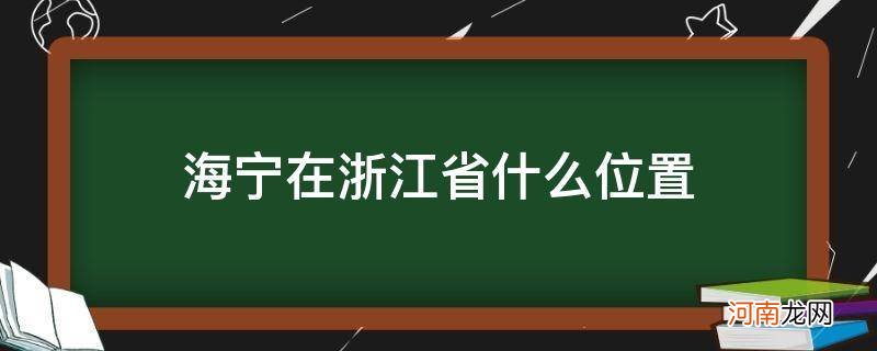 海宁在浙江省什么位置_宁海位于浙江哪里