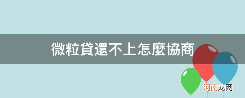 微粒贷还不上怎么协商_微粒贷还不上怎么协商停息挂账