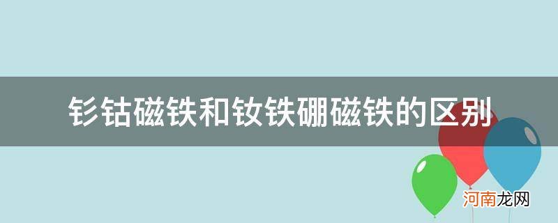 钐钴磁铁和钕铁硼磁铁的区别_钴磁与钕磁