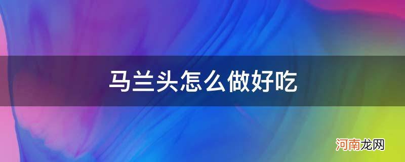 马兰头怎么做好吃_马兰头怎么做好吃又简单