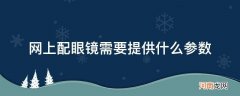 网上配眼镜需要提供什么参数_网上配近视眼镜需要提供什么参数