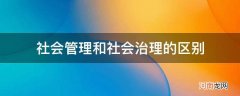 社会管理和社会治理的区别_社会管理和社会治理的区别除主体不同外,还包括