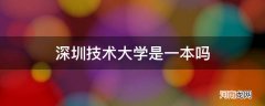 深圳技术大学是一本吗_深圳技术大学是一本吗?怎么样