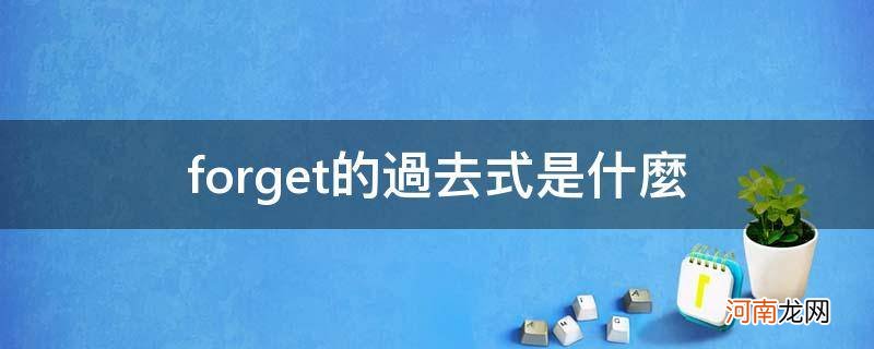 forget的过去式是什么_forget的过去式是什么单词