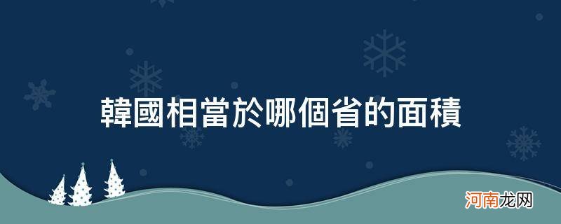 韩国相当于哪个省的面积_韩国面积相当于中国哪个省