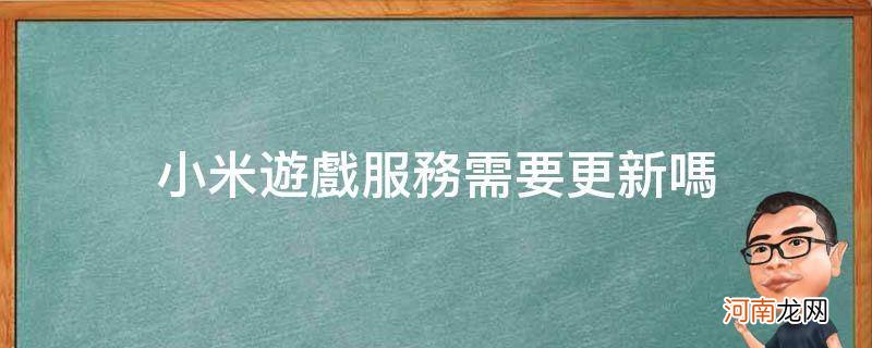 小米游戏服务需要更新吗_{}