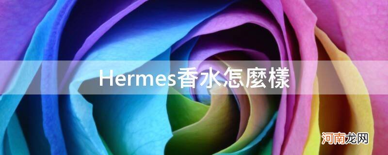 Hermes香水怎么样_hermes香水是什么牌子