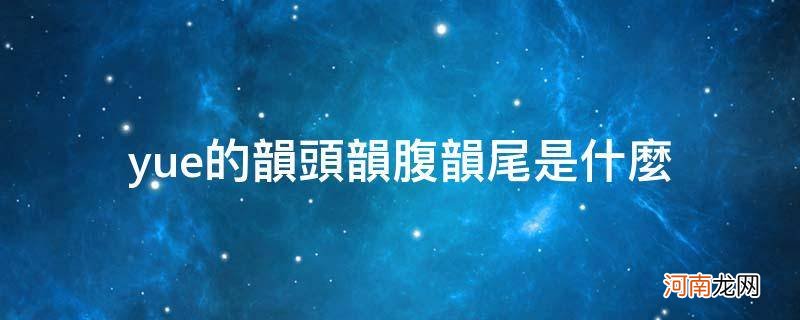 yue的韵头韵腹韵尾是什么_曰的韵头韵腹韵尾是什么