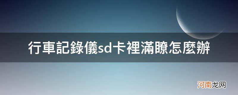 行车记录仪sd卡里满了怎么办_行车记录仪提示sd卡满怎么回事