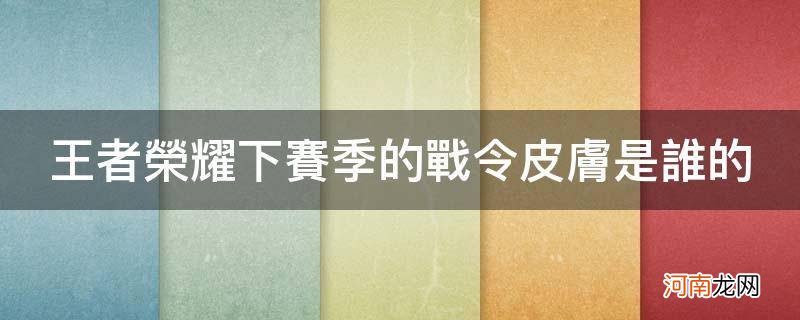 王者荣耀下赛季的战令皮肤是谁的_王者下赛季战令皮肤是什么?