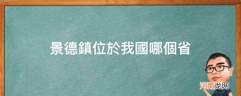 景德镇位于我国哪个省_景德镇位于我国哪个省哪个县