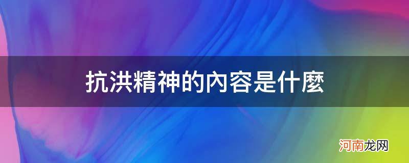 抗洪精神的内容是什么_抗洪精神的主要内容是什么