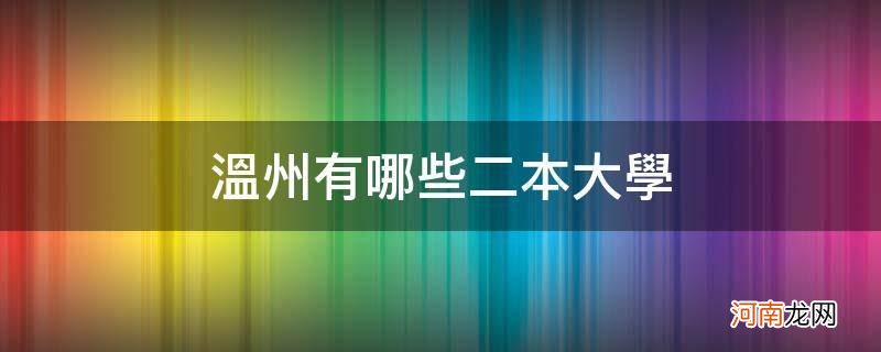 温州有哪些二本大学_温州有什么二本大学