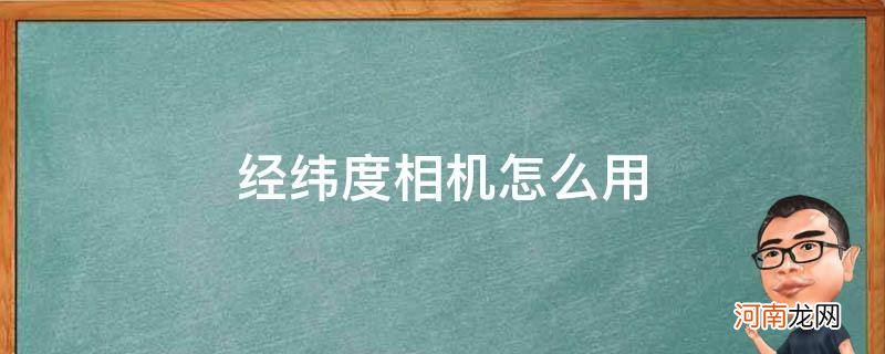 经纬度相机怎么用_相机的经度纬度怎么弄