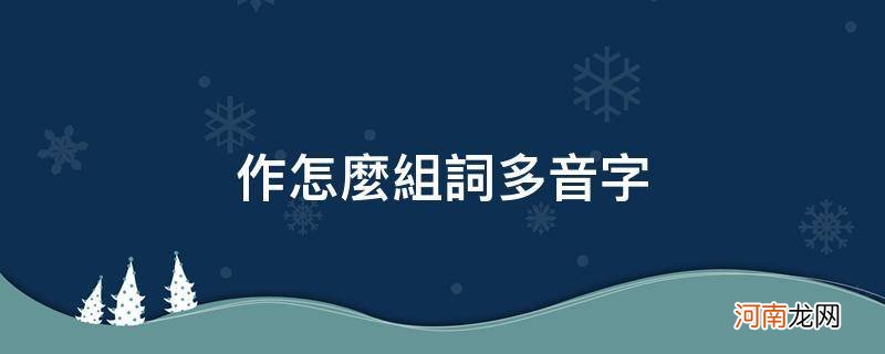 作怎么组词多音字_作怎么组词多音字组词