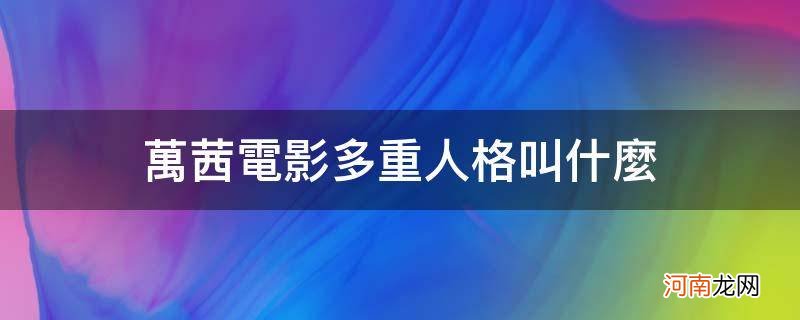 万茜电影多重人格叫什么_万茜多重人格电影叫什么名字
