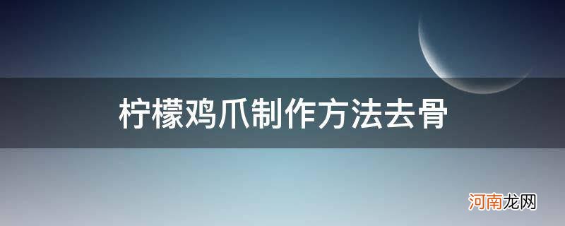 柠檬鸡爪制作方法去骨_柠檬鸡爪如何剔骨制作方法