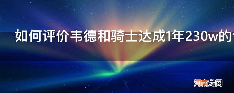 如何评价韦德和骑士达成1年230w的合同_{&#8220;q&#8221;:&#8221;如何评价韦德和骑士达成1年230w的合同