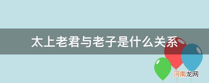 太上老君与老子是什么关系_{}