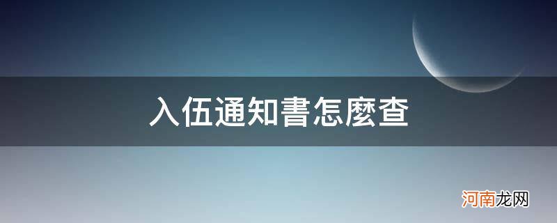 入伍通知书怎么查_个人的入伍通知书去哪里查