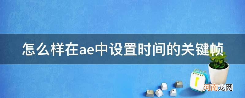 怎么样在ae中设置时间的关键帧_ae怎么延长关键帧时间