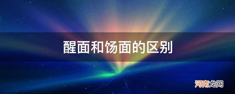 醒面和饧面的区别_什么是饧面