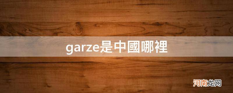 garze是中国哪里_garze在哪里