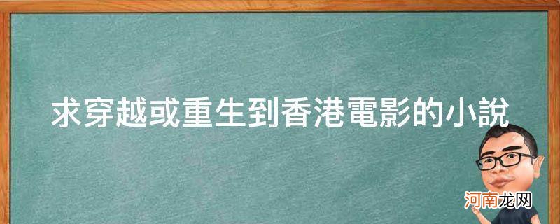 求穿越或重生到香港电影的小说_主角穿越到香港电影的小说