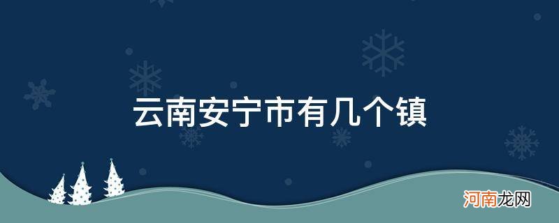 云南安宁市有几个镇_安宁县有几个镇