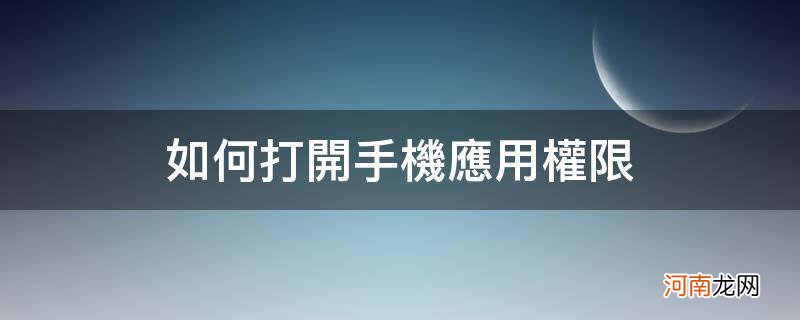 如何打开手机应用权限_怎么打开手机应用权限