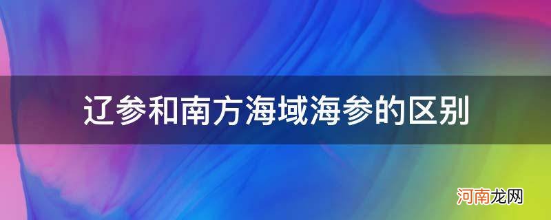 辽参和南方海域海参的区别_南方海参与北方海参区别