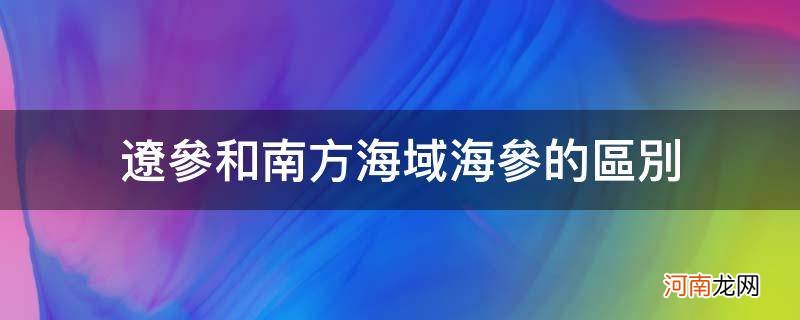 辽参和南方海域海参的区别_南方海参与北方海参区别