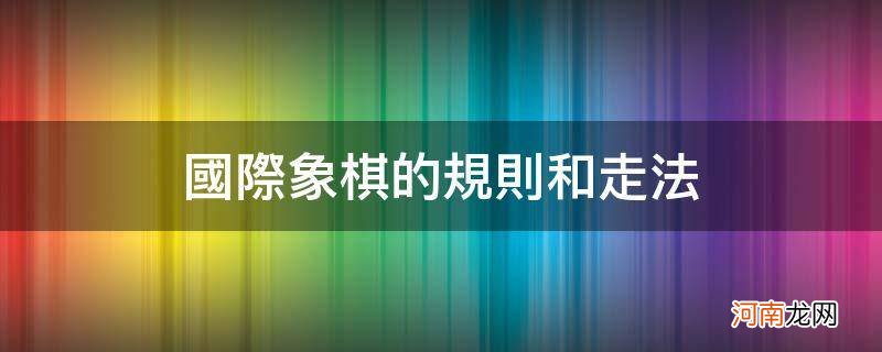 国际象棋的规则和走法_国际象棋的规则和走法图解