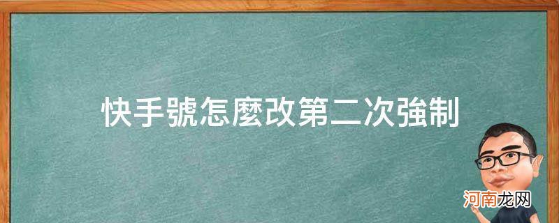 快手号怎么改第二次强制_有什么办法可以改快手号第二次