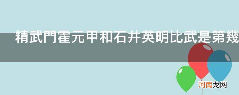 精武门霍元甲和石井英明比武是第几集_精武门霍元甲比武是哪一集