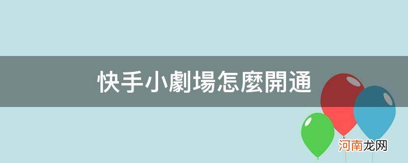 快手小剧场怎么开通_快手小剧场怎么开通?