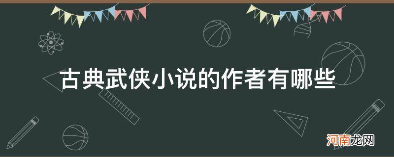 古典武侠小说的作者有哪些_古代著名武侠小说