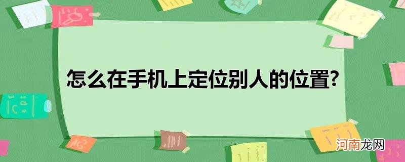 怎么在手机上定位别人的位置?