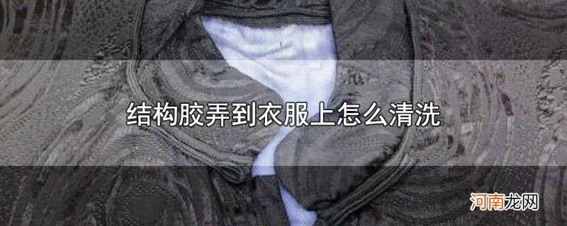 结构胶弄到衣服上怎么清洗