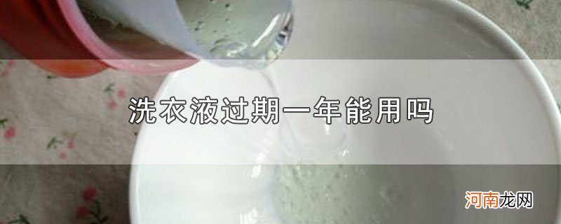 洗衣液过期一年能用吗