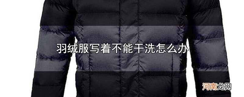 羽绒服写着不能干洗怎么办