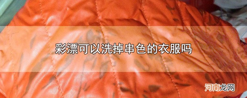 彩漂可以洗掉串色的衣服吗