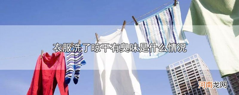 衣服洗了晾干有臭味是什么情况